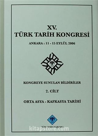 XV.Türk Tarih Kongresi 2.Cilt / Ankara:11-15 Eylül 2006 Kongreye Sunulan Bildiriler Orta Asya-Kafkasya Tarihi