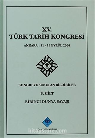 XV.Türk Tarih Kongresi 6.Cilt / Ankara:11-15 Eylül 2006 Kongreye Sunulan Bildiriler Birinci Dünya Savaşı