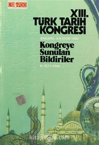 XIII.Türk Tarih Kongresi III.Cilt I.Kısım / Ankara:4-8 Ekim 1999 Kongreye Sunulan Bildiriler