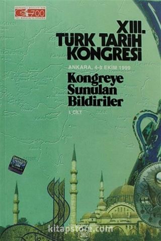 XIII.Türk Tarih Kongresi I.Cilt / Ankara, 4-8 Ekim 1999 Kongreye Sunulan Bildiriler