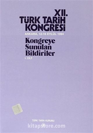 XII.Türk Tarih Kongresi I.Cilt / Ankara, 12-16 Eylül 1994 Kongreye Sunulan Bildiriler