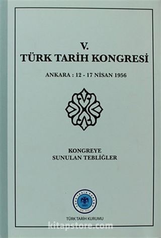 V.Türk Tarih Kongresi / Ankara, 12-17 Nisan 1956 Kongreye Sunulan Tebliğler