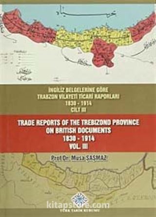 İngiliz Belgelerine Göre Trabzon Vilayeti Ticari Raporları Cilt III (1830-1914)