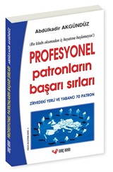 Profesyonel Patronların Başarı Sırları (İtiraflar, Tavsiyeler, Uyarılar / Zirvedeki Yerli ve Yabancı 70 Patron