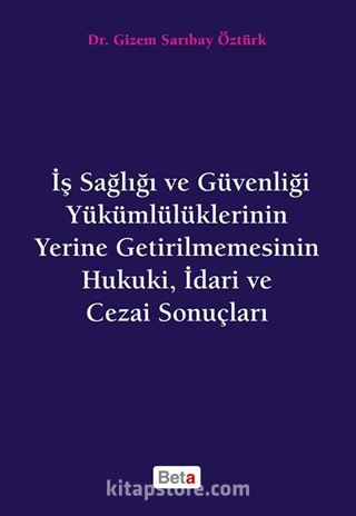 İş Sağlığı ve Güvenliği Yükümlülüklerinin Yerine Getirilmemesinin Hukuki, İdari ve Cezai Sonuçları