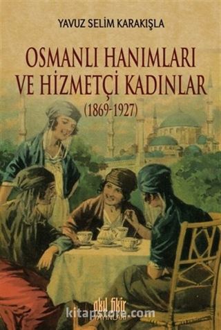 Osmanlı Hanımları ve Hizmetçi Kadınlar (1869-1927)