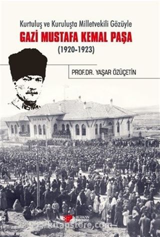 Kurtuluş ve Kuruluşta Milletvekili Gözüyle Gazi Mustafa Kemal Paşa (1920-1923)