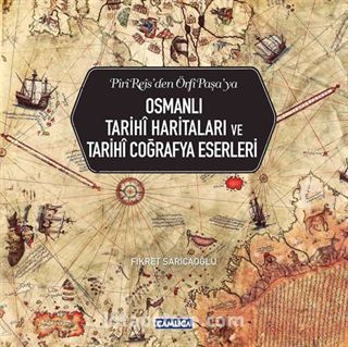 Piri Reis'den Örfi Paşa'ya Osmanlı Tarihi Haritaları ve Tarihi Coğrafya Eserleri