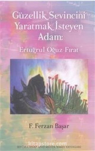 Güzellik Sevincini Yaratmak İsteyen Adam: Ertuğrul Oğuz Fırat