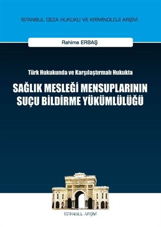 Türk Hukukunda ve Karşılaştırmalı Hukukta Sağlık Mesleği Mensuplarının Suçu Bildirme Yükümlülüğü İstanbul Ceza Hukuku ve Kriminoloji Arşivi No: 4