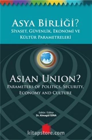 Asya Birliği? Siyaset, Güvenlik,Ekonomi ve Kültür Parametreleri / Asian Union? Parameters of Politics, Security, Economy and Culture