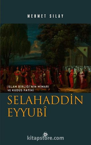 İslam Birliğinin Mimarı ve Kudüs Fatihi Selahaddin Eyyubi