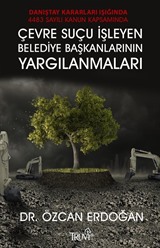 Danıştay Kararları Işığında 4483 Sayılı Kanun Kapasamında Çevre Suçu İşleyen Belediye Başkalarının Yargılanmaları