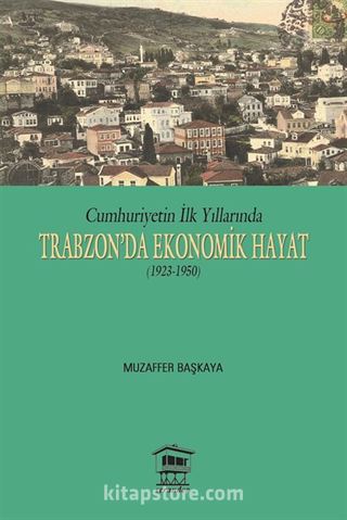 Cumhuriyet'in İlk Yıllarında Trabzon'da Ekonomik Hayat (1923-1950)