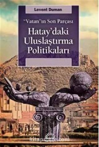 Vatan'ın Son Parçası Hatay'daki Uluslaştırma Politikaları