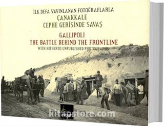 İlk Defa Yayınlanan Fotoğraflarla Çanakkale Cephe Gerisinde Savaş / Gallipoli The Battle Behind The Frontline With Hitherto Unpublished Photographs