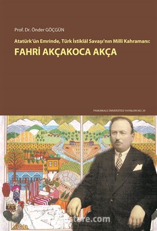 Atatürk'ün Emrinde, Türk İstiklal Savaşı'nın Milli Kahramanı: Fahri Akçakoca Akça