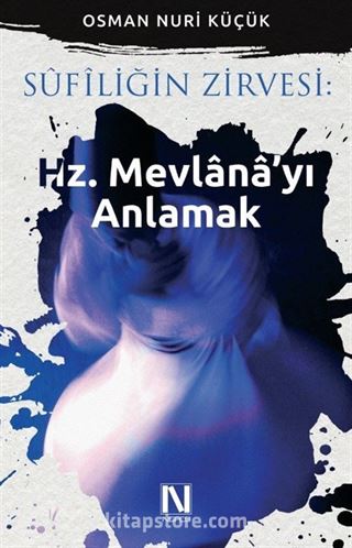 Sufiliğin Zirvesi : Hz. Mevlana'yı Anlamak