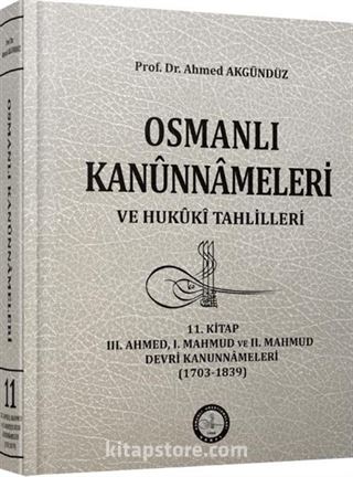 11.Kitap Osmanlı Kanunnameleri ve Hukuki Tahlilleri / III. Ahmed, I. Mahmud ve II. Mahmud Devri Kanunnameleri (1703-1839)