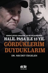 Birinci Dünya Savaşının En Büyük Komutanı Halil Paşa ile 13 yıl Gördüklerim Duyduklarım