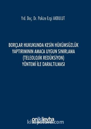 Borçlar Hukukunda Kesin Hükümsüzlük Yaptırımının Amaca Uygun Sınırlama (Teleolojik Redüksiyon) Yöntemi ile Daraltılması