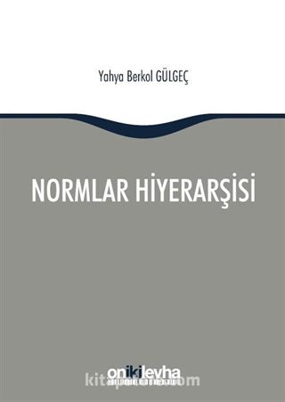 Normlar Hiyerarşisi: Türk, Alman ve İngiliz Hukuk Sistemlerinde Kural İşlemlerin ve Mahkeme Kararlarının Hiyerarşik Gücü