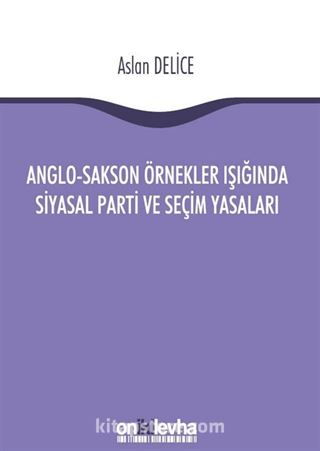 Anglo-Sakson Örnekler Işığında Siyasal Parti ve Seçim Yasaları