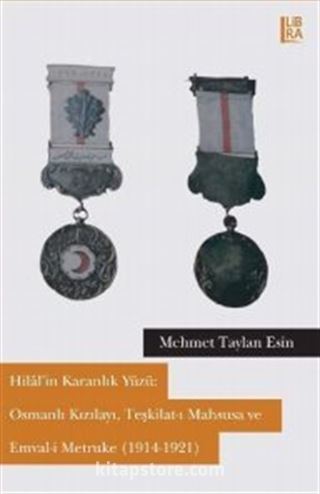 Hilal'in Karanlık Yüzü: Osmanlı Kızılayı, Teşkilat-ı Mahsusa ve Emval-i Metruke (1914-1921)