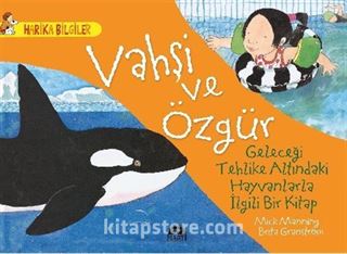 Vahşi ve Özgür - Geleceği Tehlike Altındaki Hayvanlarla İlgili Bir Kitap / Harika Bilgiler Serisi