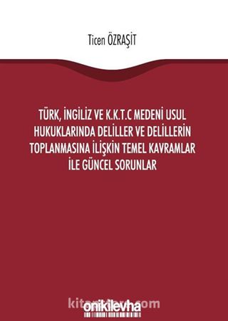 Türk, İngiliz ve K.K.T.C Medeni Usul Hukuklarında Deliller ve Delillerin Toplanmasına İlişkin Temel Kavramlar ile Güncel Sorunlar