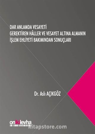 Dar Anlamda Vesayeti Gerektiren Haller ve Vesayet Altına Almanın İşlem Ehliyeti Bakımından Sonuçları