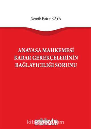 Anayasa Mahkemesi Karar Gerekçelerinin Bağlayıcılığı Sorunu