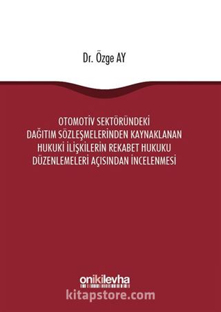 Otomotiv Sektöründeki Dağıtım Sözleşmelerinden Kaynaklanan Hukuki İlişkilerin Rekabet Hukuku Düzenlemeleri Açısından İncelenmesi