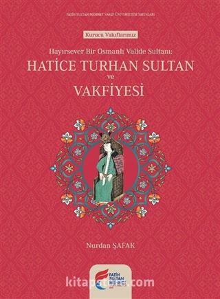 Hayırsever Bir Osmanlı Valide Sultanı Hatice Turhan Sultan ve Vakfiyesi