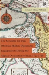 The Scramble for Iran: Ottoman Military and Diplomatic Engagements During the Afghan Occupation of Iran, 1722-1729