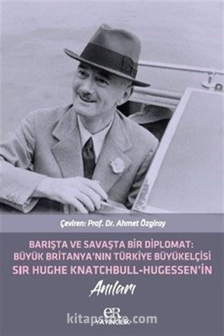 Barışta ve Savaşta Bir Diplomat Büyük Britanyanın Türkiye Büyük Elçisi Sır Hughe Knatchbull Hugessen'in Anıları