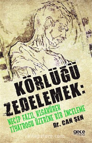 Körlüğü Zedelemek: Necip Fazıl Kısakürek Tiyatrosu Üzerine Bir İnceleme