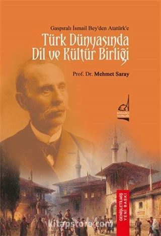 Gaspıralı İsmail Bey'den Atatürk'e Türk Dünyası'nda Dil ve Kültür Birliği