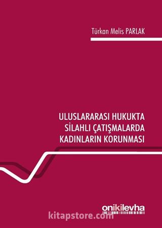 Uluslararası Hukukta Silahlı Çatışmalarda Kadınların Korunması