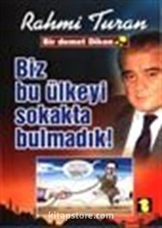 Biz Bu Ülkeyi Sokakta Bulmadık !