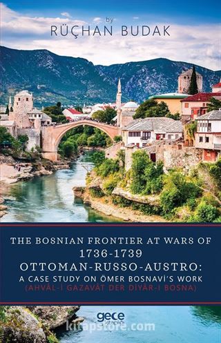 The Bosnian Frontier At Wars Of 1736-1739 Ottoman-Russo-Austro : A Case Study On Ömer Bosnavi's Work