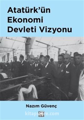 Atatürk'ün Ekonomi Devleti Vizyonu