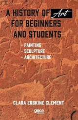 A History of Art for Beginners and Students : Painting, Sculpture, Architecture