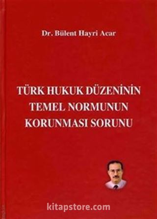 Türk Hukuk Düzeninin Temel Normunun Korunması Sorunu