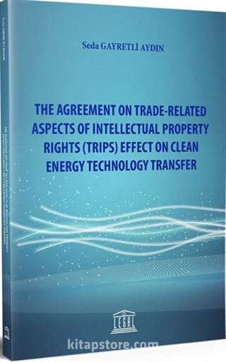 The Agreement On Trade-Related Aspects Of Intellectual Property Rights (TRIPS) Effect On Clean Energy Technology Transfer