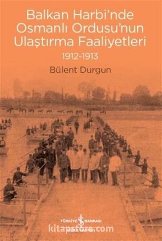 Balkan Harbi'nde Osmanlı Ordusu'nun Ulaştırma Faaliyetleri 1912-1913