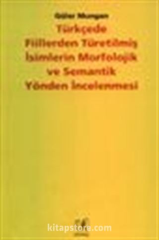 Türkçede Fiillerden Türetilmiş İsimlerin Morfolojik ve Semantik Yönden İncelenmesi