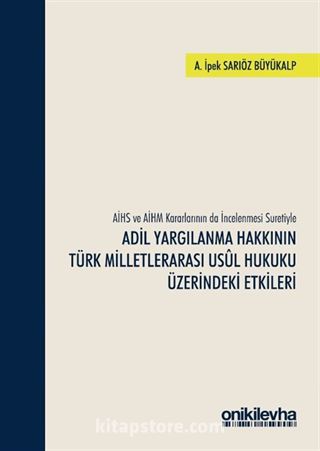 AİHS ve AİHM Kararlarının da İncelenmesi Suretiyle Adil Yargılanma Hakkının Türk Milletlerarası Usul Hukuku Üzerindeki Etkileri