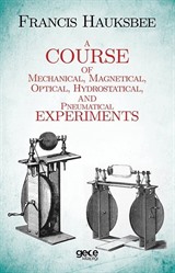 A Course of Mechanical, Magnetical, Optical, Hydrostatical and Pneumatical Experiments