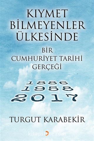 Kıymet Bilmeyenler Ülkesinde Bir Cumhuriyet Tarihi Gerçeği (1886-1958-2017)